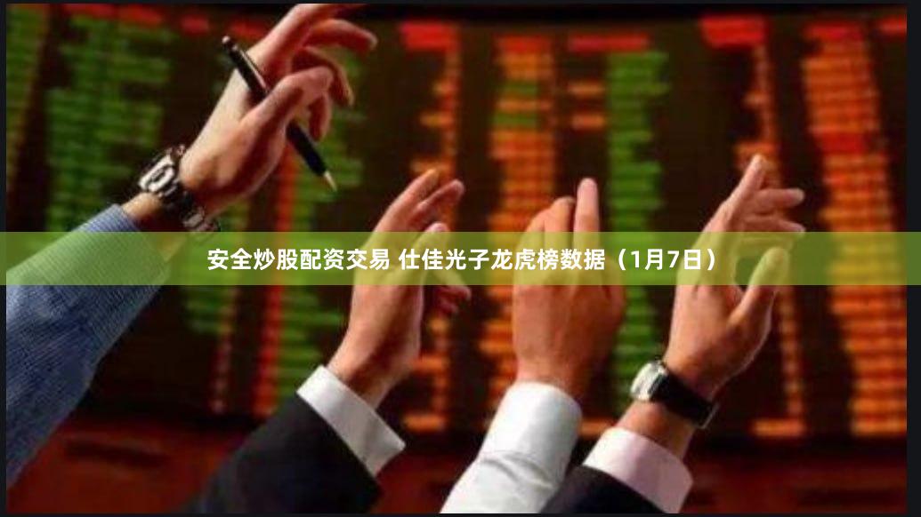 安全炒股配资交易 仕佳光子龙虎榜数据（1月7日）